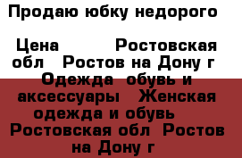  Продаю юбку недорого › Цена ­ 500 - Ростовская обл., Ростов-на-Дону г. Одежда, обувь и аксессуары » Женская одежда и обувь   . Ростовская обл.,Ростов-на-Дону г.